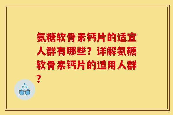 氨糖软骨素钙片的适宜人群有哪些？详解氨糖软骨素钙片的适用人群？