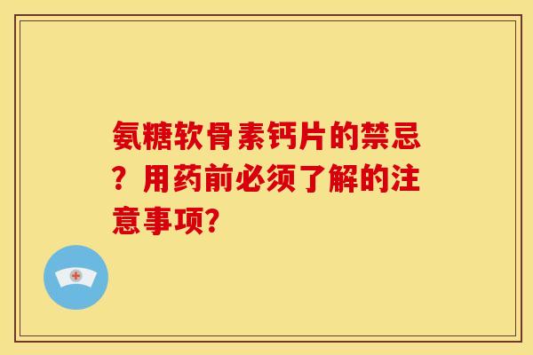 氨糖软骨素钙片的禁忌？用药前必须了解的注意事项？