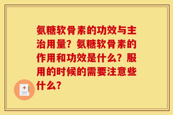 氨糖软骨素的功效与主用量?氨糖软骨素的作用和功效是什么?服用的时候的需要注意些什么? 氨糖软骨素的功效与主用量?氨糖软骨素的作用和功效是什么?服用的时候的需要注意些什么?