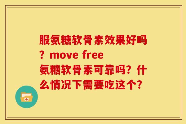 服氨糖软骨素效果好吗?move free氨糖软骨素可靠吗?什么情况下需要吃这个? 服氨糖软骨素效果好吗?move free氨糖软骨素可靠吗?什么情况下需要吃这个?