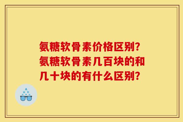 氨糖软骨素价格区别？氨糖软骨素几百块的和几十块的有什么区别？