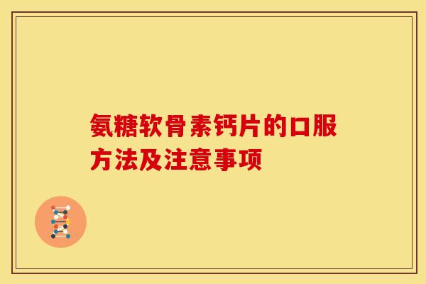 氨糖软骨素钙片的口服方法及注意事项