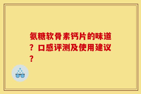 氨糖软骨素钙片的味道？口感评测及使用建议？