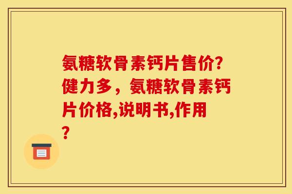 氨糖软骨素钙片售价?健力多,氨糖软骨素钙片价格,说明书,作用? 氨糖软骨素钙片售价?健力多,氨糖软骨素钙片价格,说明书,作用?