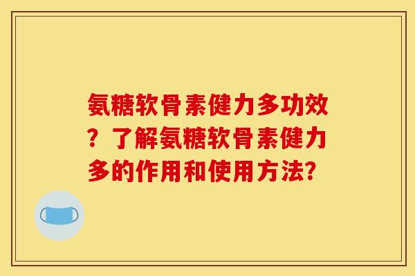 氨糖软骨素健力多功效?了解氨糖软骨素健力多的作用和使用方法? 氨糖软骨素健力多功效?了解氨糖软骨素健力多的作用和使用方法?