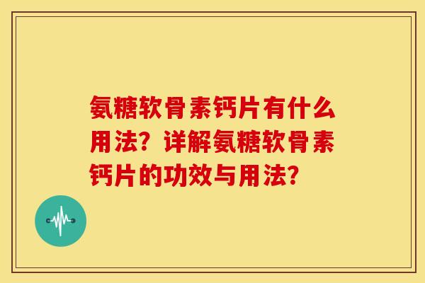 氨糖软骨素钙片有什么用法?详解氨糖软骨素钙片的功效与用法? 氨糖软骨素钙片有什么用法?详解氨糖软骨素钙片的功效与用法?