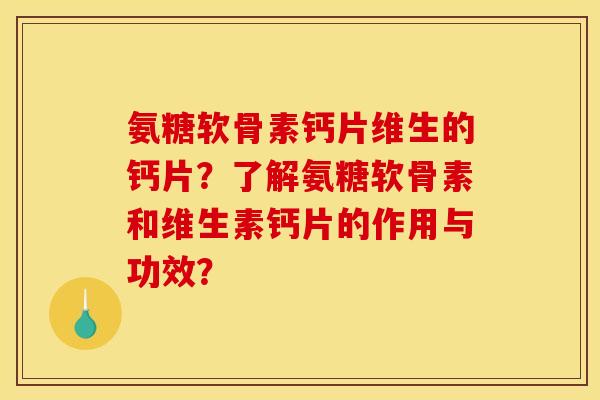 氨糖软骨素钙片维生的钙片？了解氨糖软骨素和维生素钙片的作用与功效？