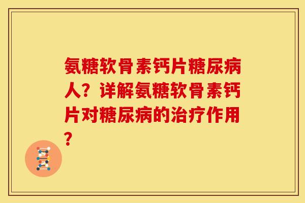 氨糖软骨素钙片糖尿病人？详解氨糖软骨素钙片对糖尿病的治疗作用？