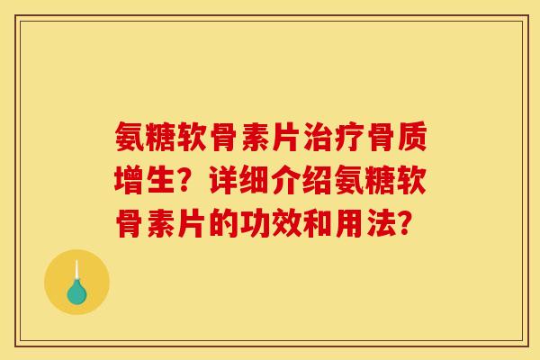 氨糖软骨素片?详细介绍氨糖软骨素片的功效和用法? 氨糖软骨素片?详细介绍氨糖软骨素片的功效和用法?