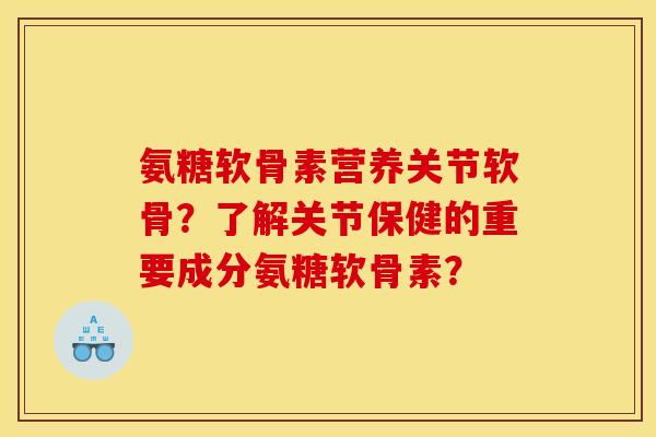 氨糖软骨素营养关节软骨?了解关节保健的重要成分氨糖软骨素? 氨糖软骨素营养关节软骨?了解关节保健的重要成分氨糖软骨素?