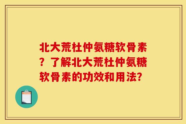 北大荒杜仲氨糖软骨素？了解北大荒杜仲氨糖软骨素的功效和用法？