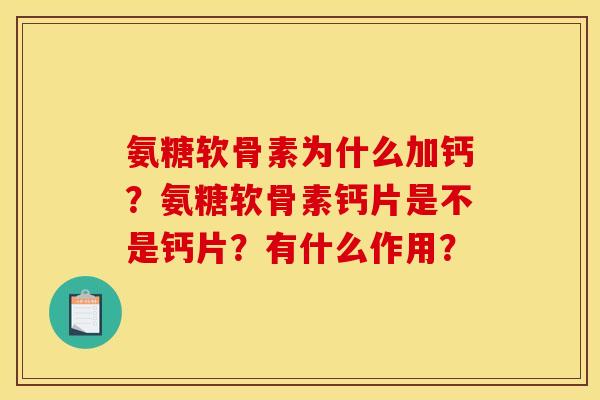 氨糖软骨素为什么加钙？氨糖软骨素钙片是不是钙片？有什么作用？