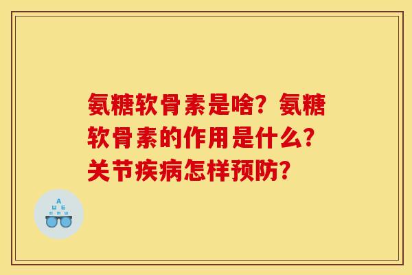 氨糖软骨素是啥？氨糖软骨素的作用是什么？关节疾病怎样预防？