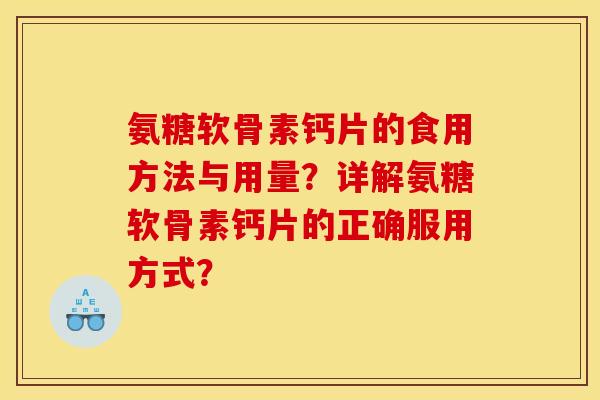 氨糖软骨素钙片的食用方法与用量?详解氨糖软骨素钙片的正确服用方式? 氨糖软骨素钙片的食用方法与用量?详解氨糖软骨素钙片的正确服用方式?