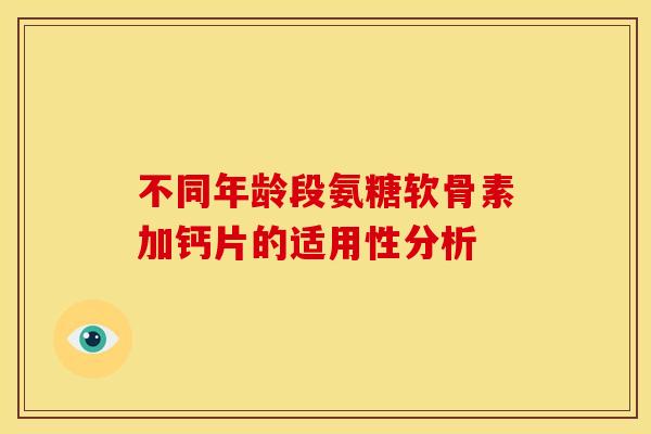 不同年龄段氨糖软骨素加钙片的适用性分析