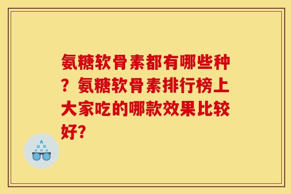 氨糖软骨素都有哪些种?氨糖软骨素排行榜上大家吃的哪款效果比较好? 氨糖软骨素都有哪些种?氨糖软骨素排行榜上大家吃的哪款效果比较好?
