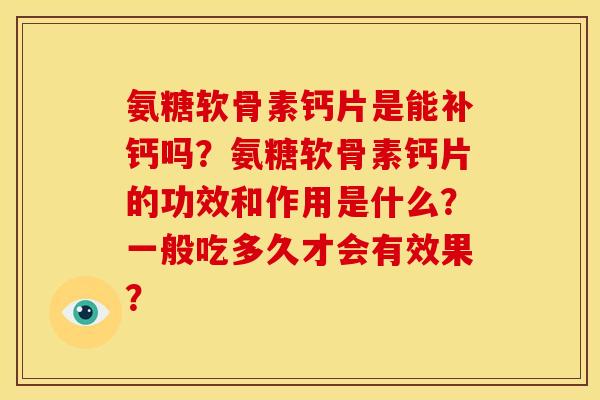 氨糖软骨素钙片是能补钙吗？氨糖软骨素钙片的功效和作用是什么？一般吃多久才会有效果？