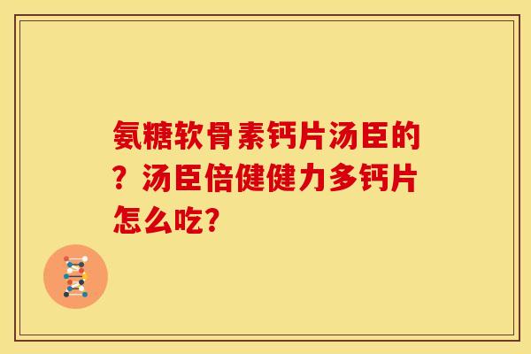 氨糖软骨素钙片汤臣的?汤臣倍健健力多钙片怎么吃? 氨糖软骨素钙片汤臣的?汤臣倍健健力多钙片怎么吃?