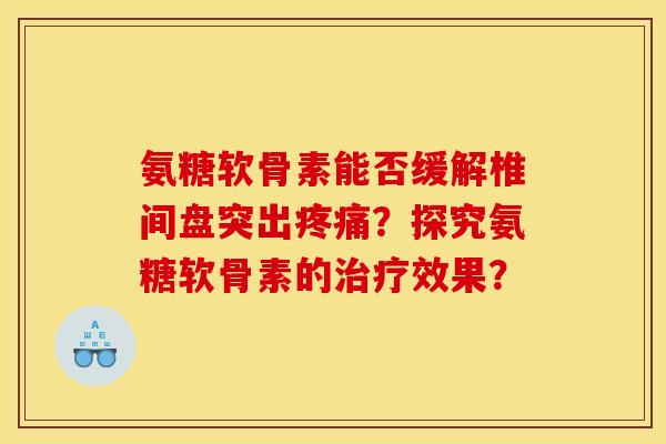 氨糖软骨素能否缓解椎间盘突出疼痛？探究氨糖软骨素的治疗效果？