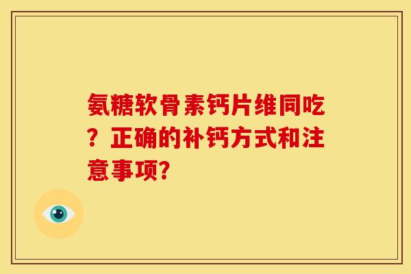 氨糖软骨素钙片维同吃？正确的补钙方式和注意事项？