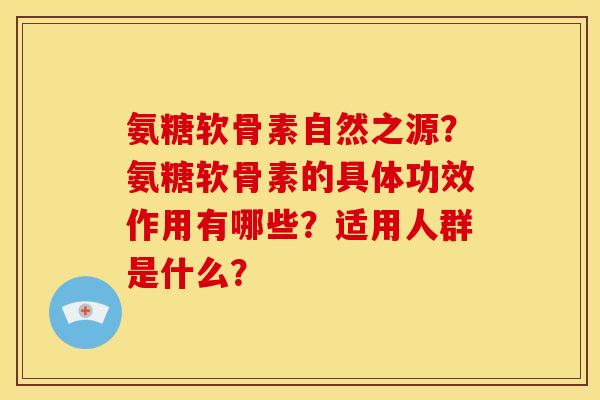 氨糖软骨素自然之源？氨糖软骨素的具体功效作用有哪些？适用人群是什么？