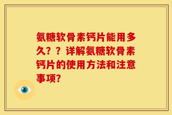 氨糖软骨素钙片能用多久？？详解氨糖软骨素钙片的使用方法和注意事项？