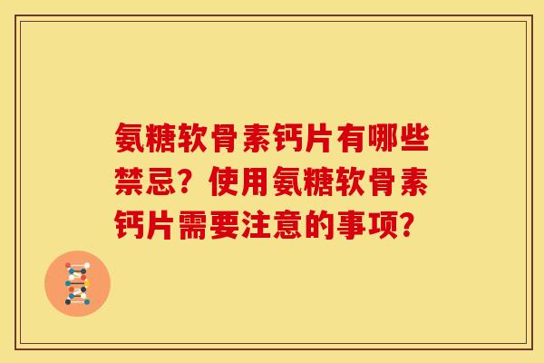 氨糖软骨素钙片有哪些禁忌?使用氨糖软骨素钙片需要注意的事项? 氨糖软骨素钙片有哪些禁忌?使用氨糖软骨素钙片需要注意的事项?