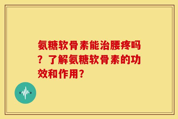 氨糖软骨素能腰疼吗?了解氨糖软骨素的功效和作用? 氨糖软骨素能腰疼吗?了解氨糖软骨素的功效和作用?