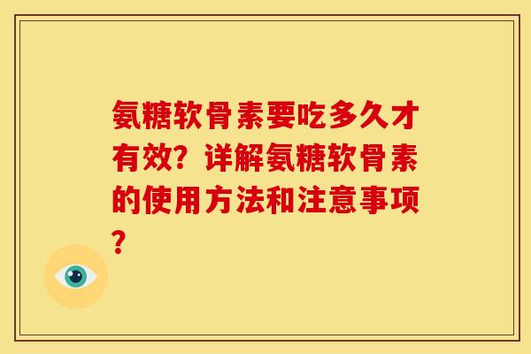 氨糖软骨素要吃多久才有效？详解氨糖软骨素的使用方法和注意事项？