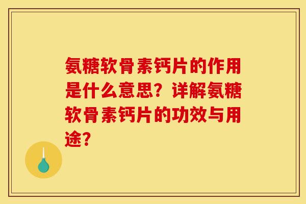 氨糖软骨素钙片的作用是什么意思？详解氨糖软骨素钙片的功效与用途？