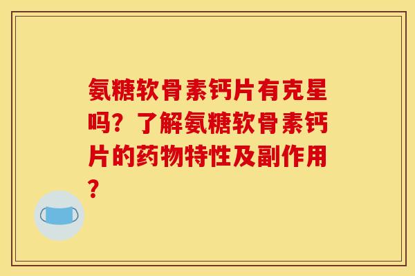 氨糖软骨素钙片有克星吗?了解氨糖软骨素钙片的特性及副作用? 氨糖软骨素钙片有克星吗?了解氨糖软骨素钙片的特性及副作用?