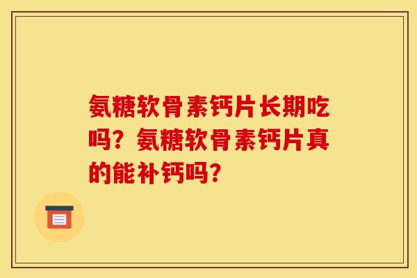 氨糖软骨素钙片长期吃吗？氨糖软骨素钙片真的能补钙吗？