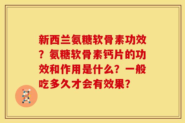新西兰氨糖软骨素功效？氨糖软骨素钙片的功效和作用是什么？一般吃多久才会有效果？