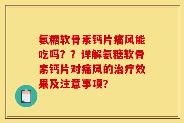 氨糖软骨素钙片痛风能吃吗？？详解氨糖软骨素钙片对痛风的治疗效果及注意事项？