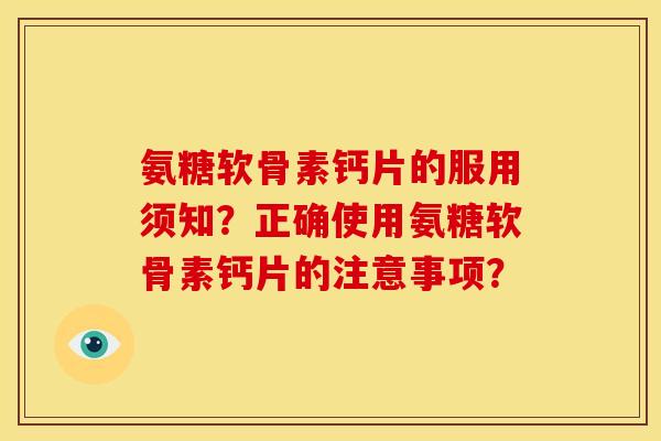 氨糖软骨素钙片的服用须知？正确使用氨糖软骨素钙片的注意事项？