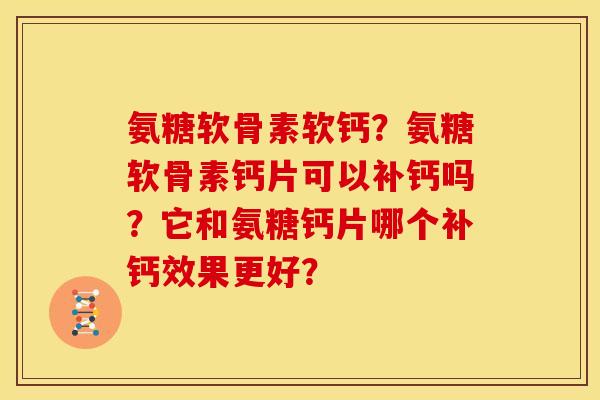 氨糖软骨素软钙？氨糖软骨素钙片可以补钙吗？它和氨糖钙片哪个补钙效果更好？