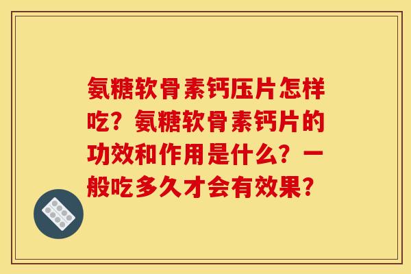 氨糖软骨素钙压片怎样吃？氨糖软骨素钙片的功效和作用是什么？一般吃多久才会有效果？