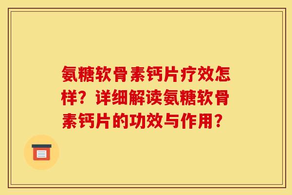 氨糖软骨素钙片疗效怎样？详细解读氨糖软骨素钙片的功效与作用？