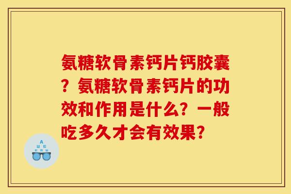氨糖软骨素钙片钙胶囊？氨糖软骨素钙片的功效和作用是什么？一般吃多久才会有效果？