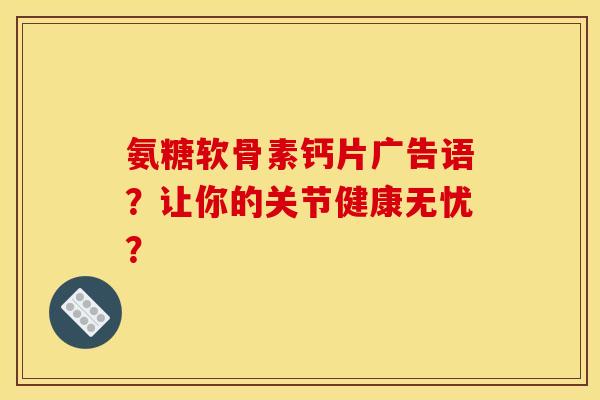 氨糖软骨素钙片广告语？让你的关节健康无忧？