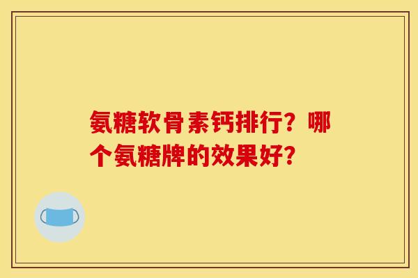 氨糖软骨素钙排行？哪个氨糖牌的效果好？