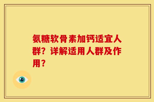 氨糖软骨素加钙适宜人群？详解适用人群及作用？