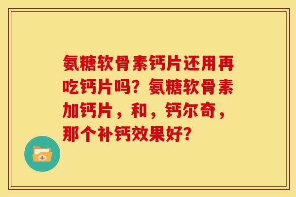 氨糖软骨素钙片还用再吃钙片吗？氨糖软骨素加钙片，和，钙尔奇，那个补钙效果好？