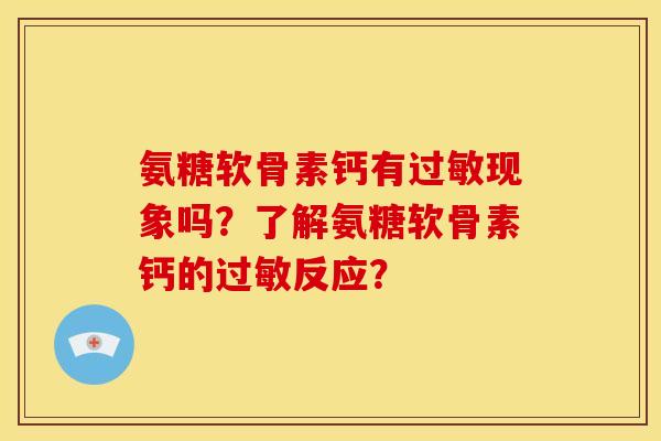 氨糖软骨素钙有现象吗?了解氨糖软骨素钙的反应? 氨糖软骨素钙有现象吗?了解氨糖软骨素钙的反应?