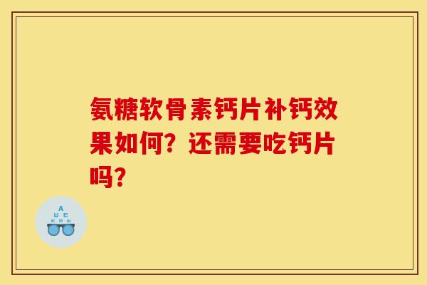 氨糖软骨素钙片补钙效果如何?还需要吃钙片吗? 氨糖软骨素钙片补钙效果如何?还需要吃钙片吗?