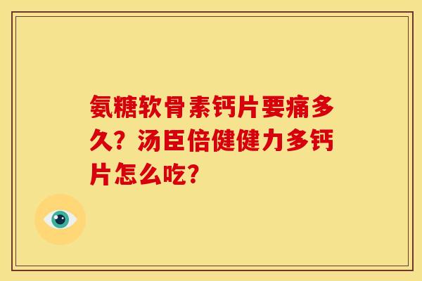 氨糖软骨素钙片要痛多久？汤臣倍健健力多钙片怎么吃？