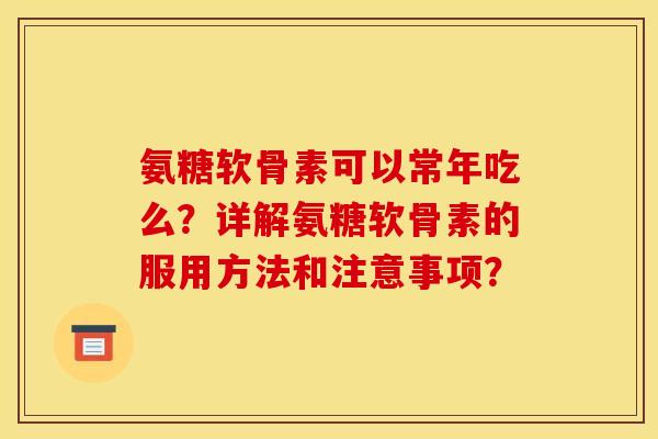 氨糖软骨素可以常年吃么？详解氨糖软骨素的服用方法和注意事项？