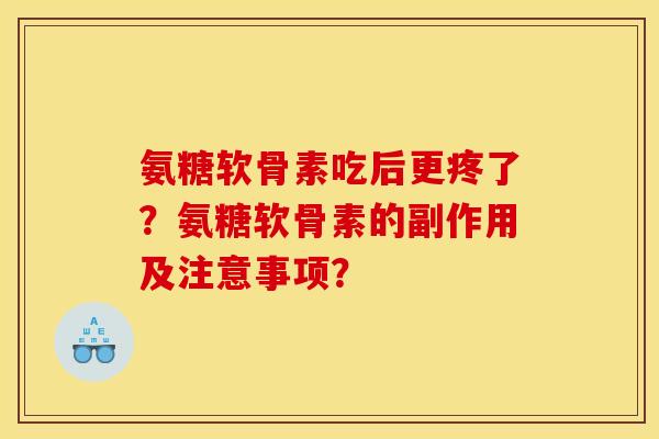 氨糖软骨素吃后更疼了？氨糖软骨素的副作用及注意事项？