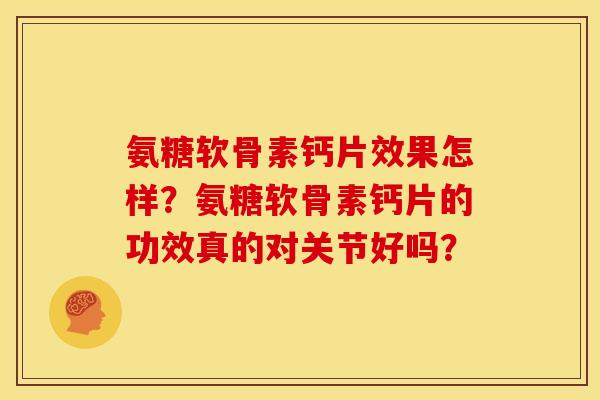 氨糖软骨素钙片效果怎样?氨糖软骨素钙片的功效真的对关节好吗? 氨糖软骨素钙片效果怎样?氨糖软骨素钙片的功效真的对关节好吗?