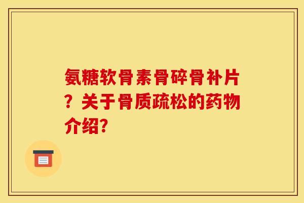 氨糖软骨素骨碎骨补片?关于的介绍? 氨糖软骨素骨碎骨补片?关于的介绍?